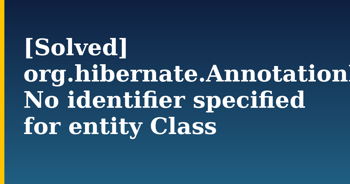 [Solved] org.hibernate.AnnotationException: No identifier specified for entity Class — step-by-step DevOps tutorial on Progressive Robot