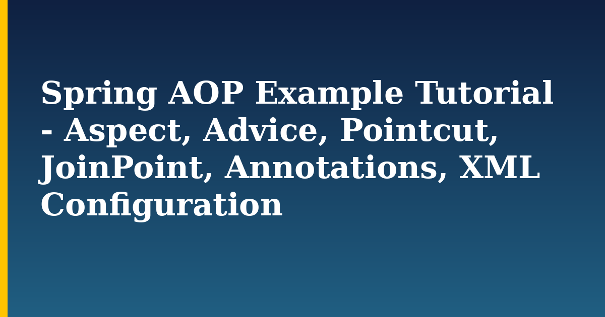 Spring AOP Example Tutorial – Aspect, Advice, Pointcut, JoinPoint, Annotations, XML Configuration