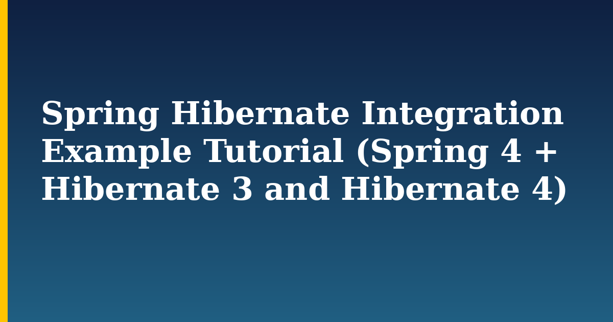 Spring Hibernate Integration Example Tutorial (Spring 4 + Hibernate 3 and Hibernate 4)