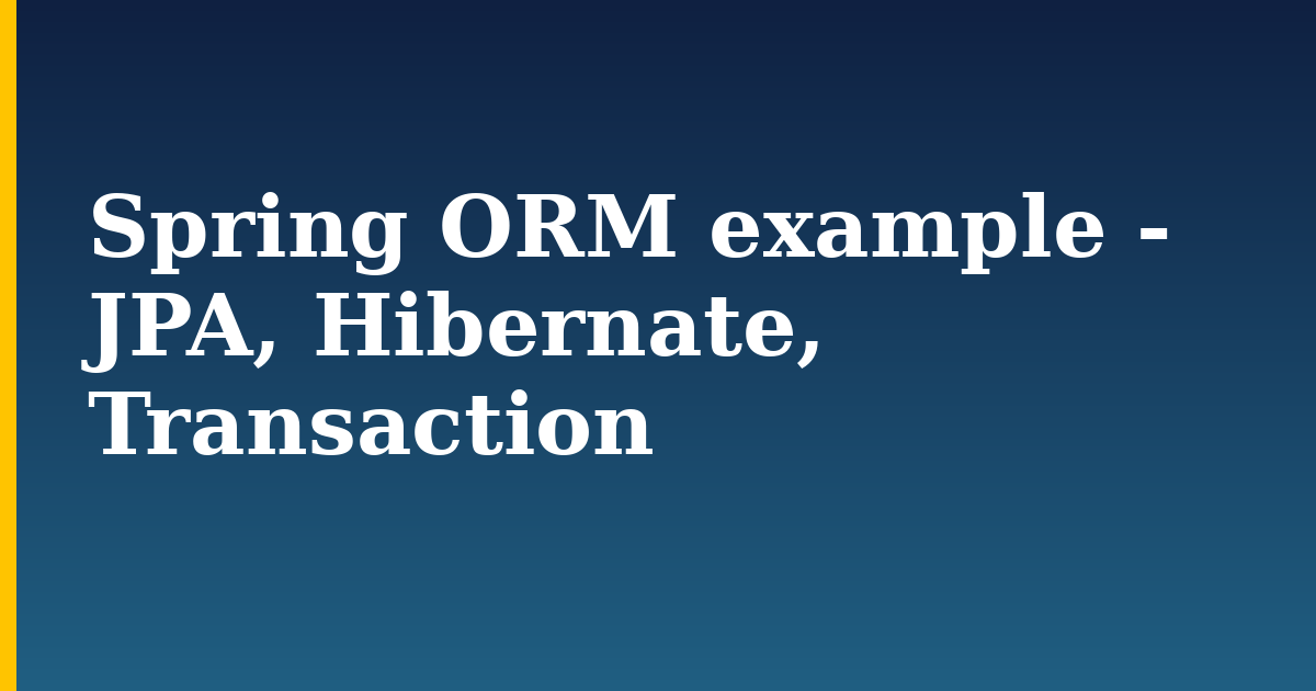 Spring ORM example – JPA, Hibernate, Transaction