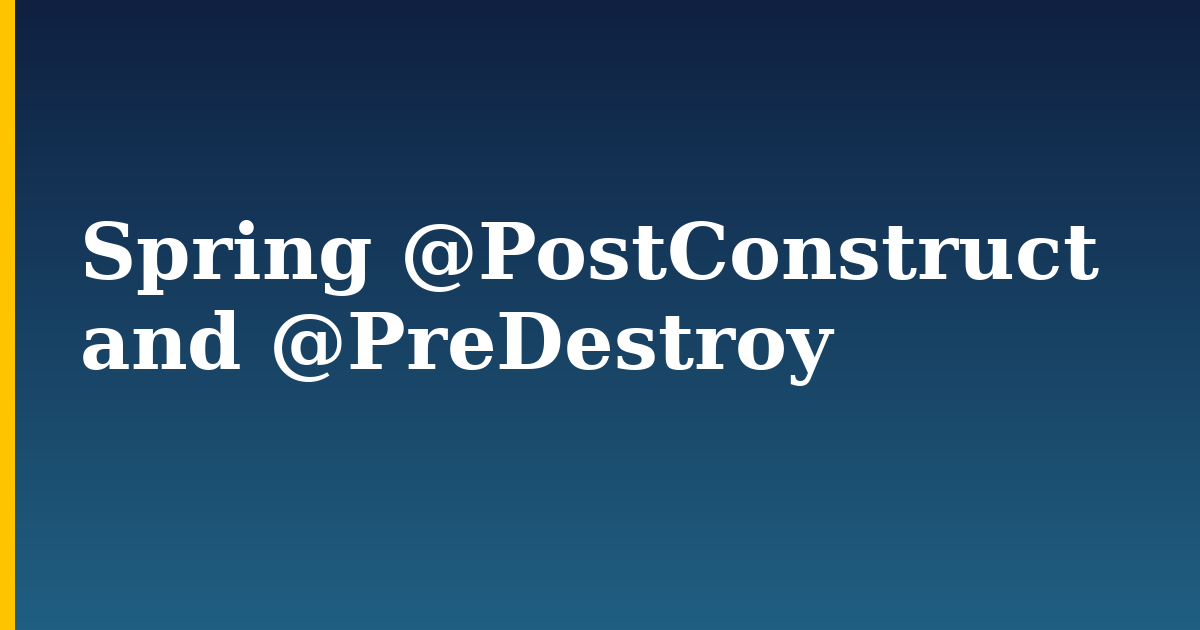 Spring @PostConstruct and @PreDestroy