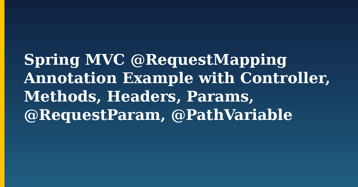 Spring MVC @RequestMapping Annotation Example with Controller, Methods, Headers, Params, @RequestParam, @PathVariable