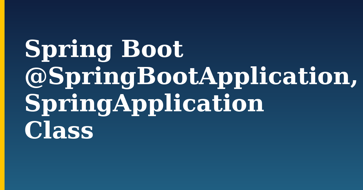 Spring Boot @SpringBootApplication, SpringApplication Class