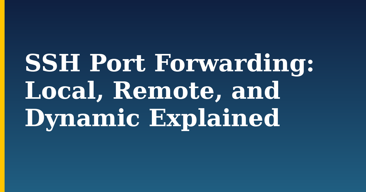 SSH Port Forwarding: Local, Remote, and Dynamic Explained