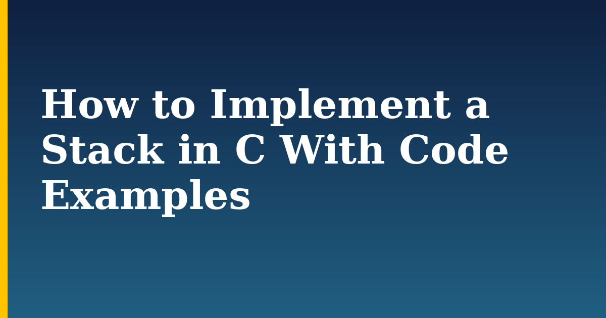 How to Implement a Stack in C With Code Examples