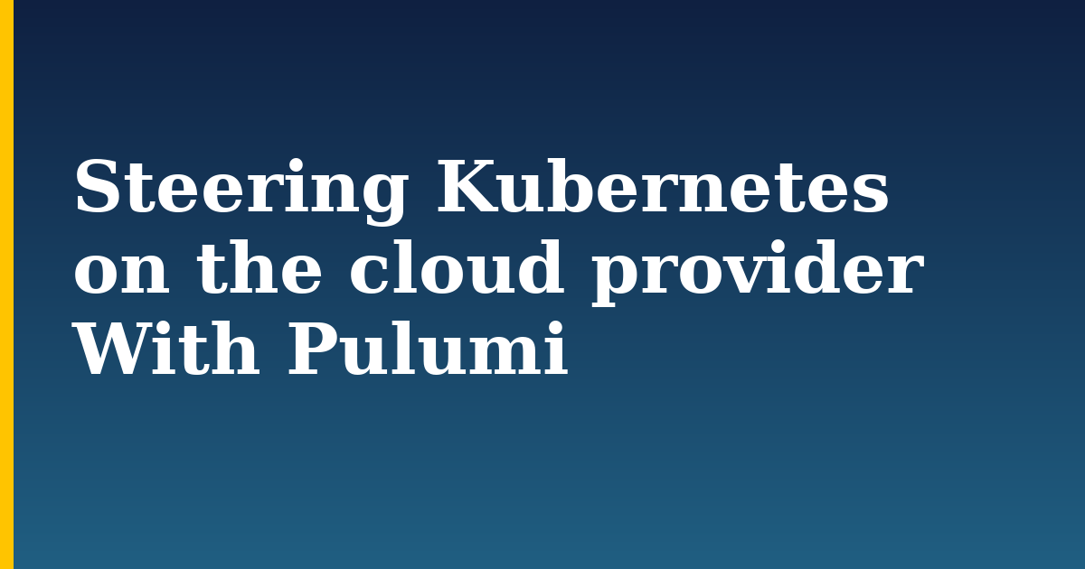 Steering Kubernetes on the cloud provider With Pulumi — step-by-step Kubernetes tutorial on Progressive Robot