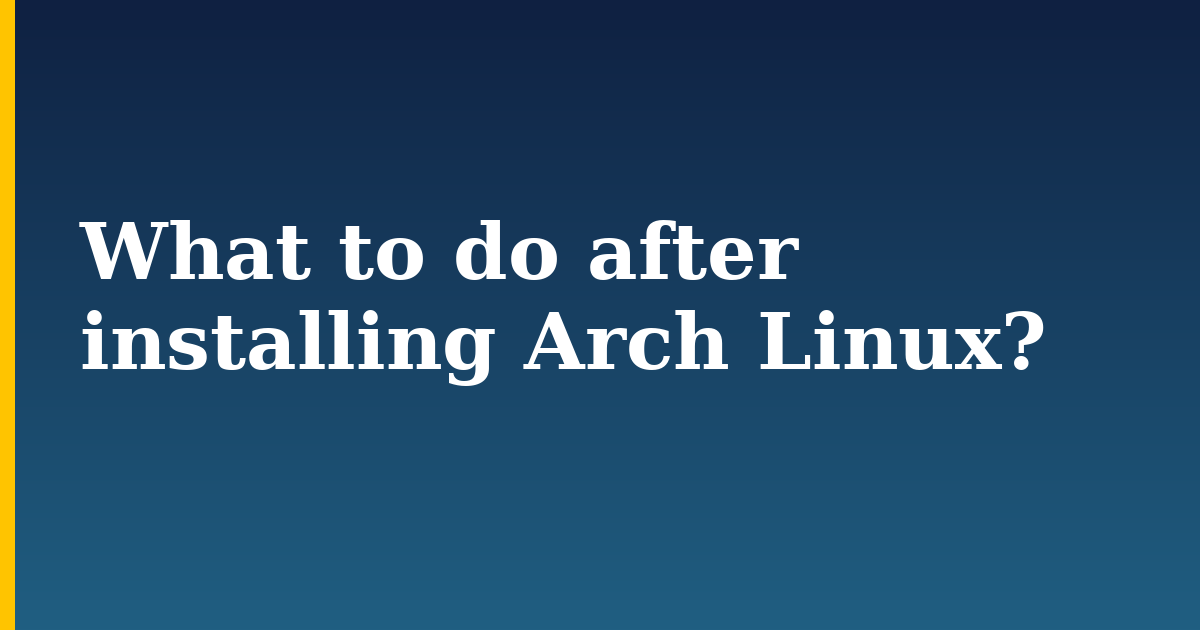 What to do after installing Arch Linux?