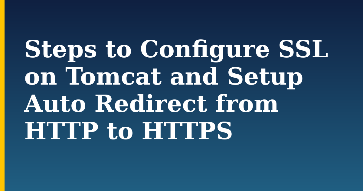 Steps to Configure SSL on Tomcat and Setup Auto Redirect from HTTP to HTTPS