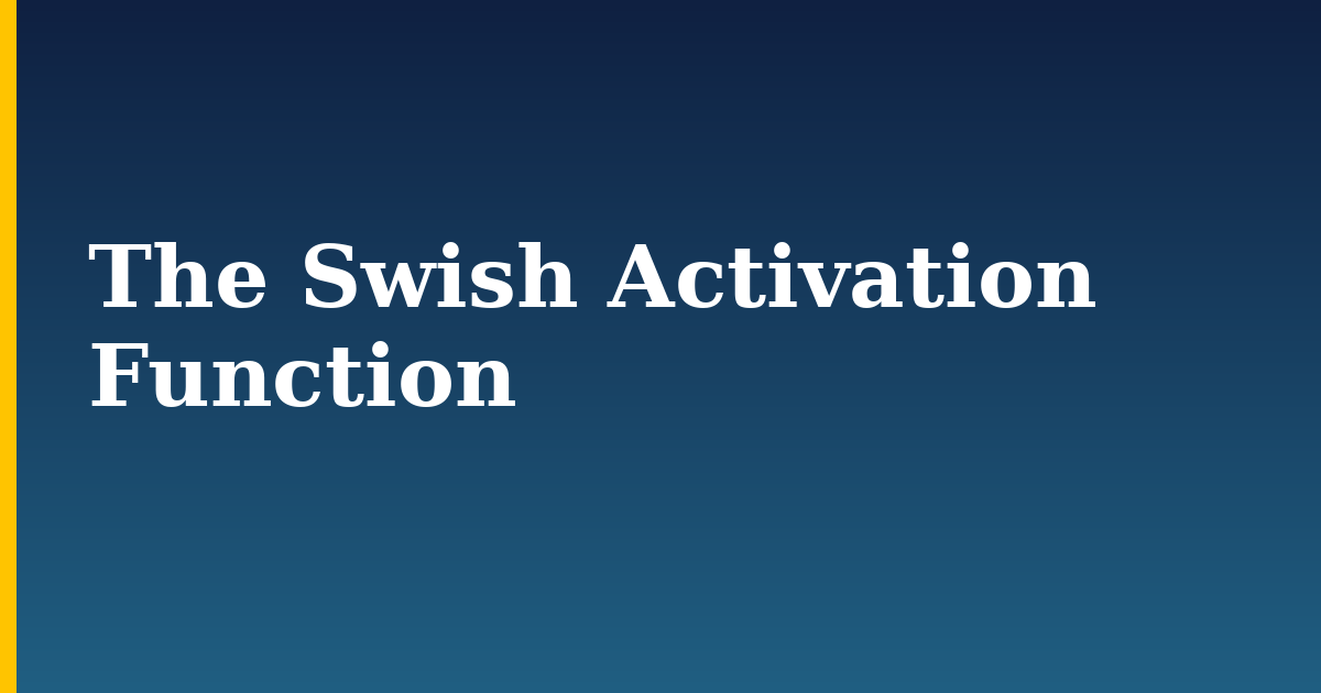 The Swish Activation Function — step-by-step AI And Machine Learning tutorial on Progressive Robot