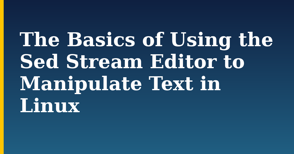The Basics of Using the Sed Stream Editor to Manipulate Text in Linux