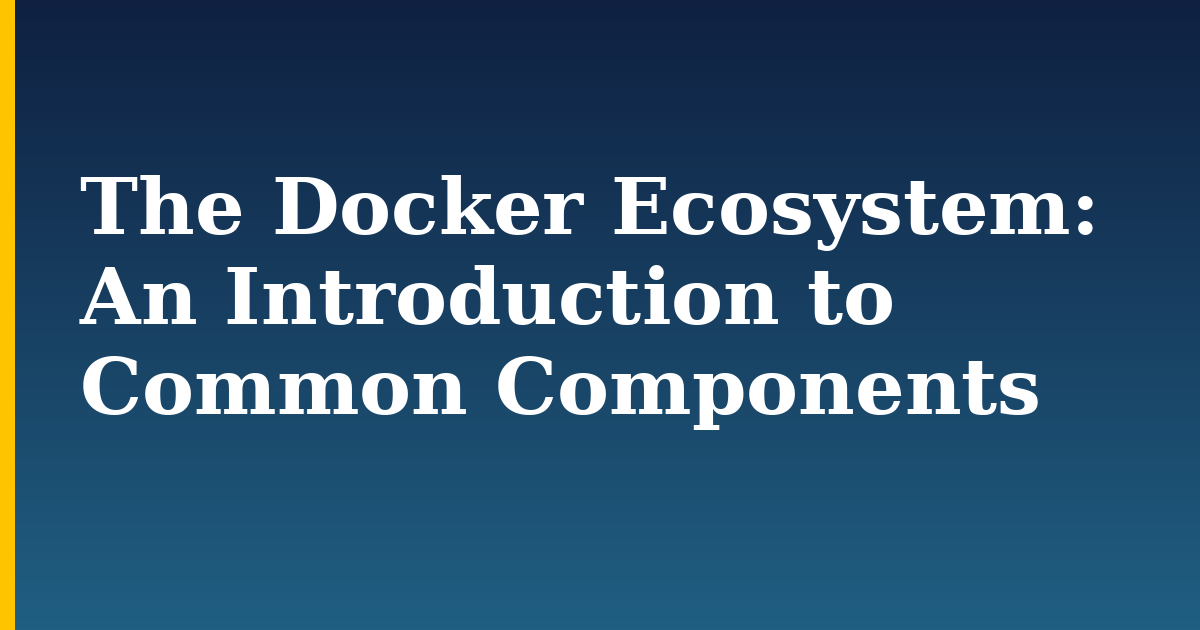 The Docker Ecosystem: An Introduction to Common Components — step-by-step Docker tutorial on Progressive Robot