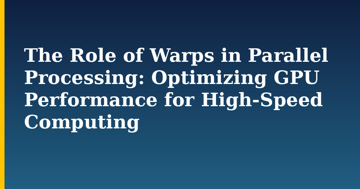 The Role of Warps in Parallel Processing: Optimizing GPU Performance for High-Speed Computing