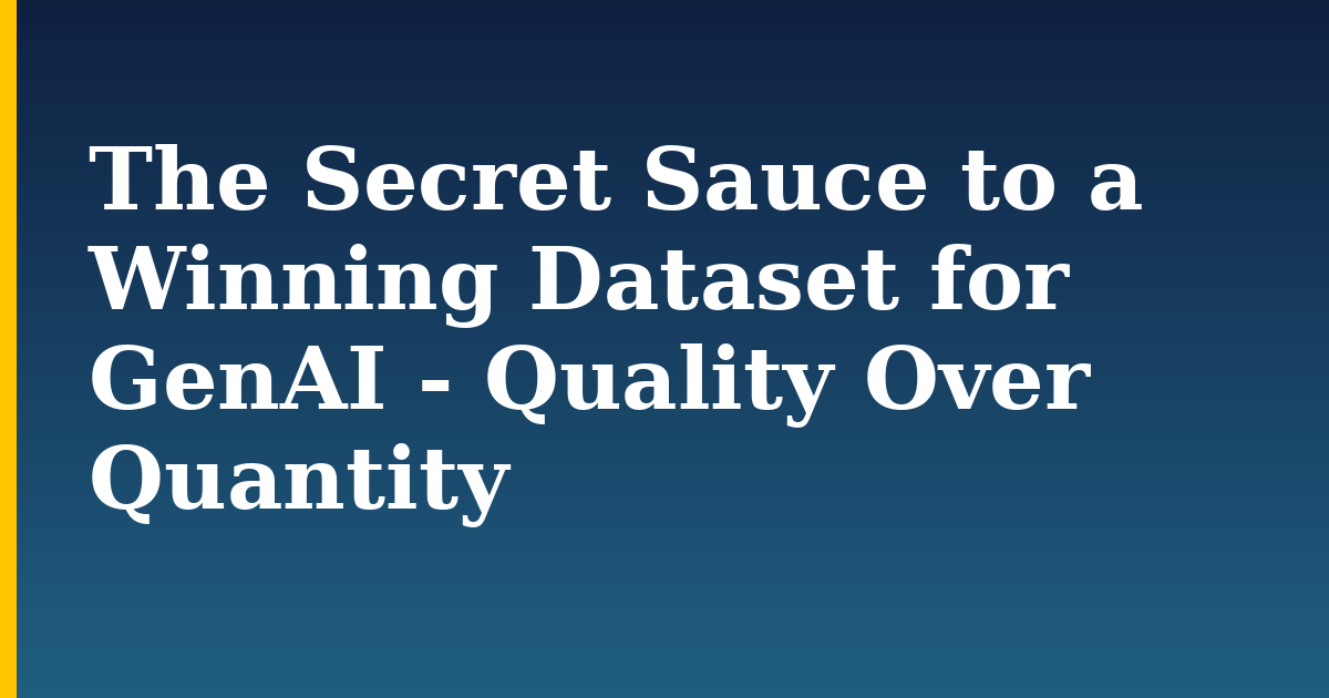 The Secret Sauce to a Winning Dataset for GenAI – Quality Over Quantity