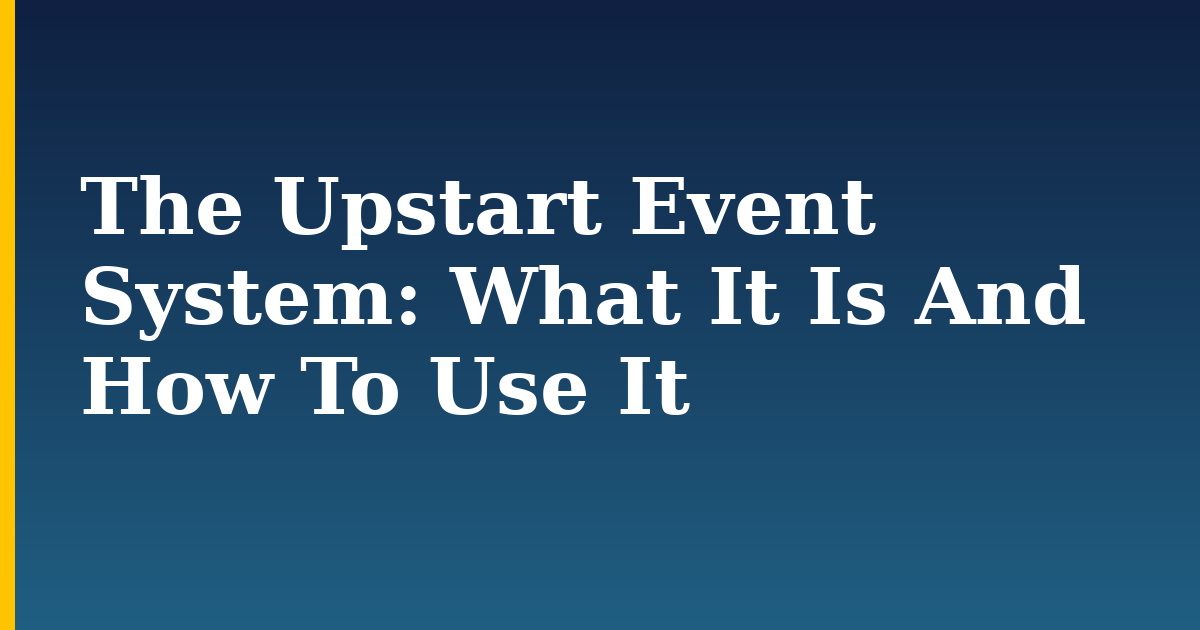 The Upstart Event System: What It Is And How To Use It