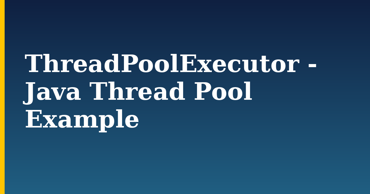 ThreadPoolExecutor – Java Thread Pool Example