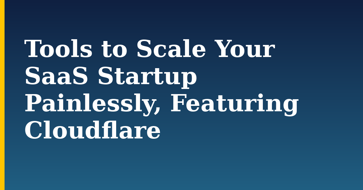 Tools to Scale Your SaaS Startup Painlessly, Featuring Cloudflare