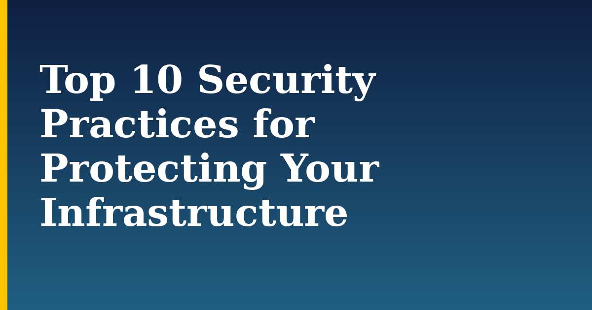 Top 10 Security Practices for Protecting Your Infrastructure