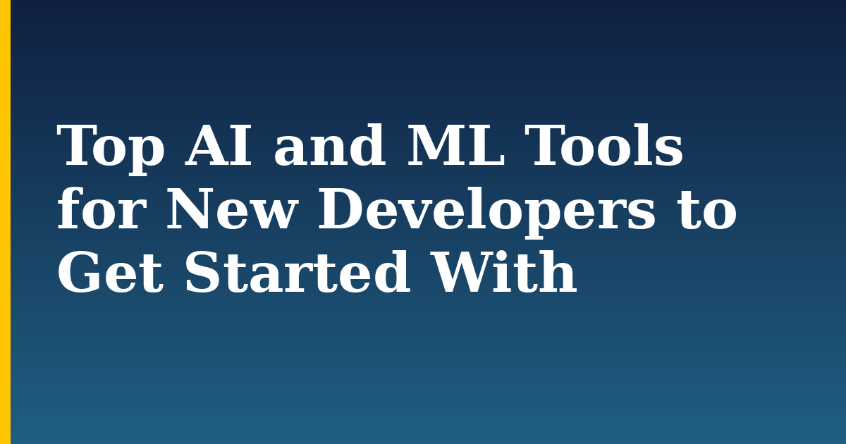 Top AI and ML Tools for New Developers to Get Started With