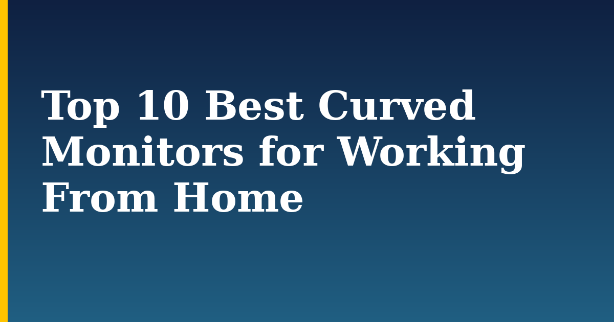 Top 10 Best Curved Monitors for Working From Home