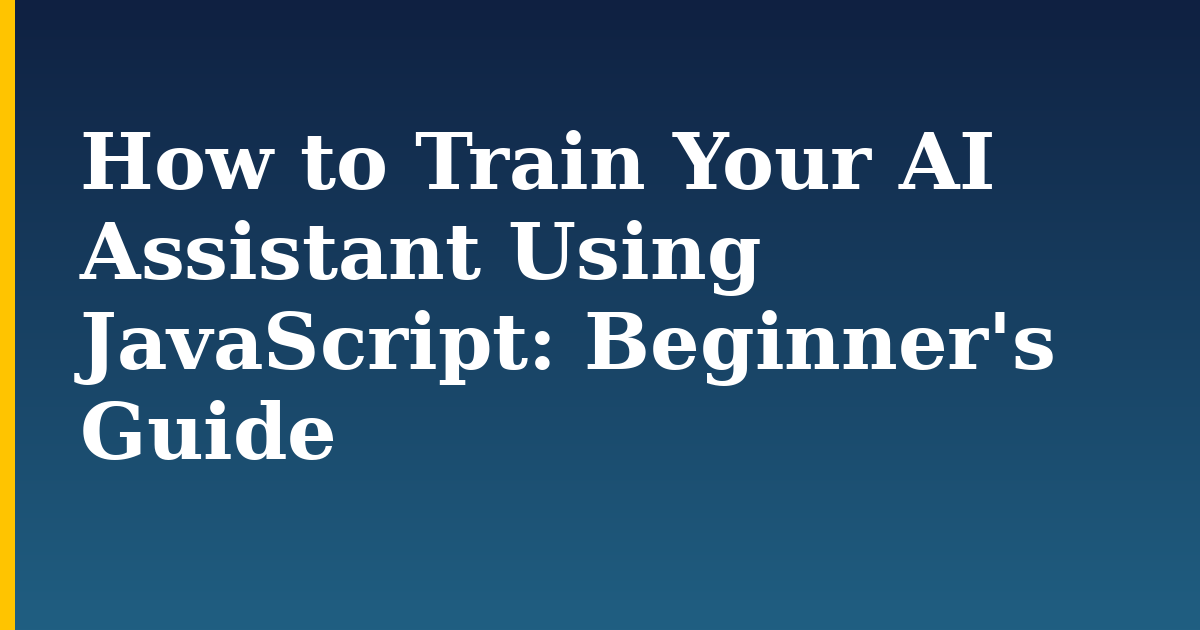 How to Train Your AI Assistant Using JavaScript: Beginner's Guide — step-by-step AI And Machine Learning tutorial on Progressive Robot