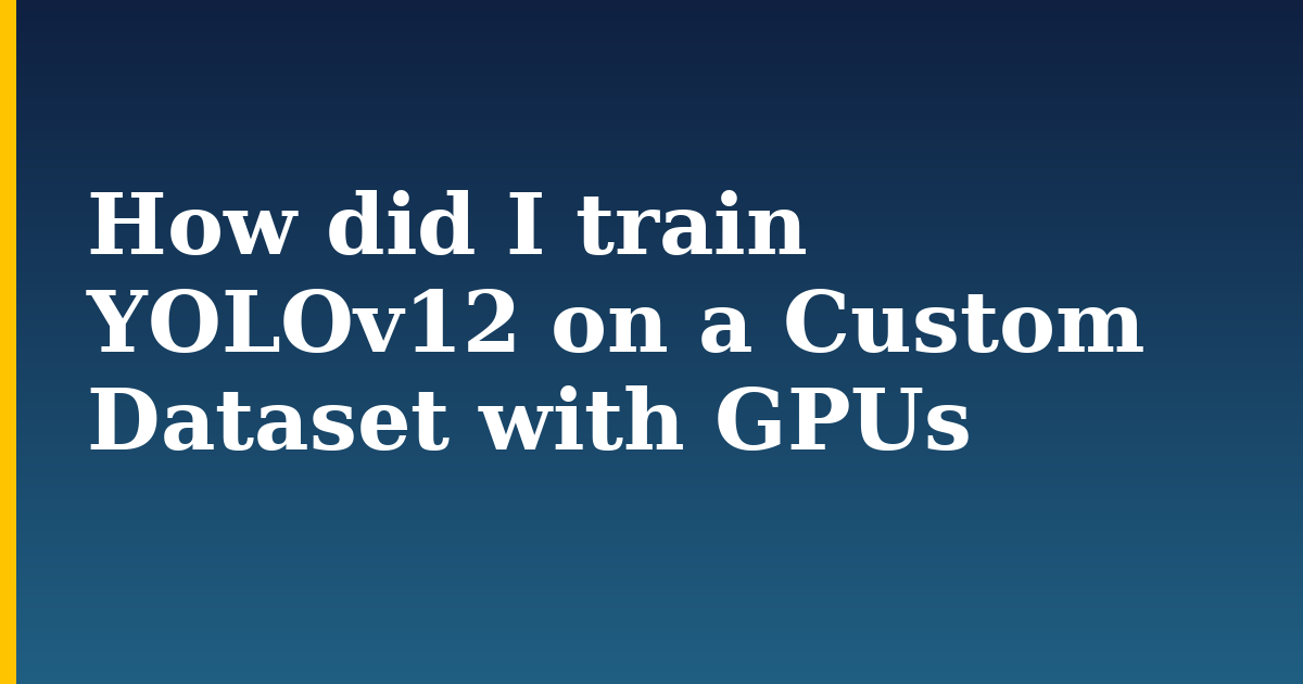 How did I train YOLOv12 on a Custom Dataset with GPUs — step-by-step DevOps tutorial on Progressive Robot