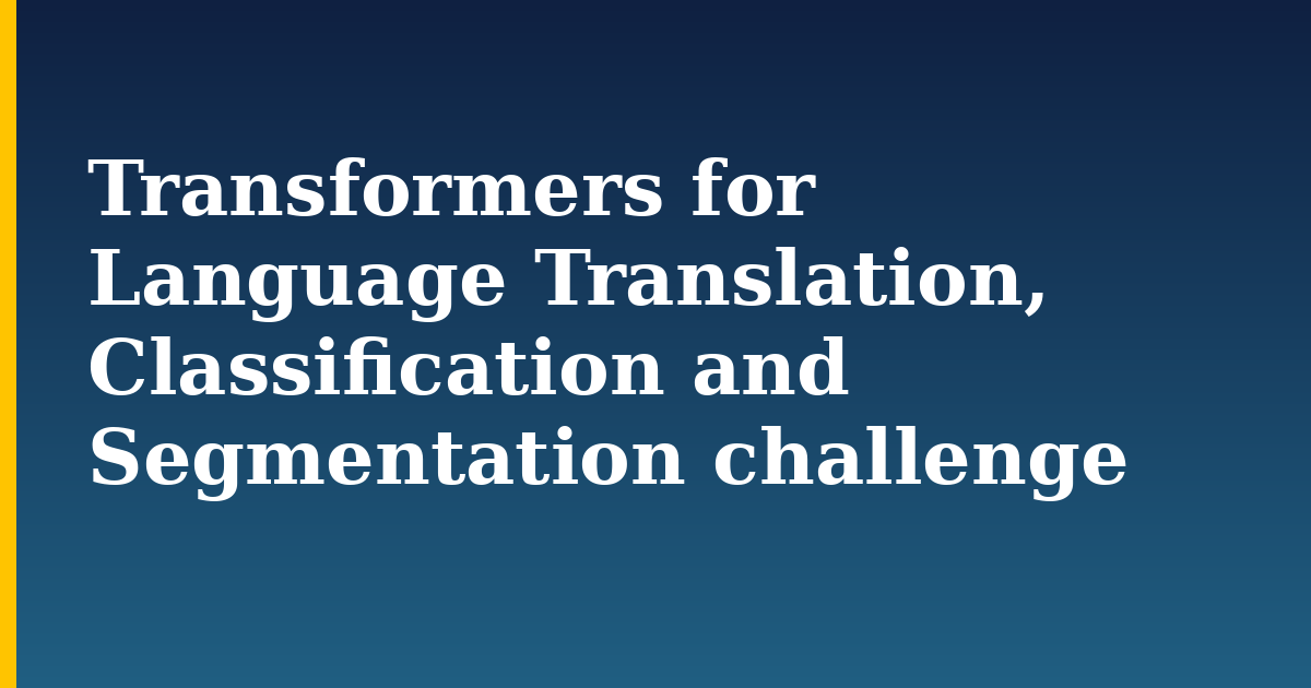 Transformers for Language Translation, Classification and Segmentation challenge — step-by-step AI And Machine Learning tutorial on Progressive Robot