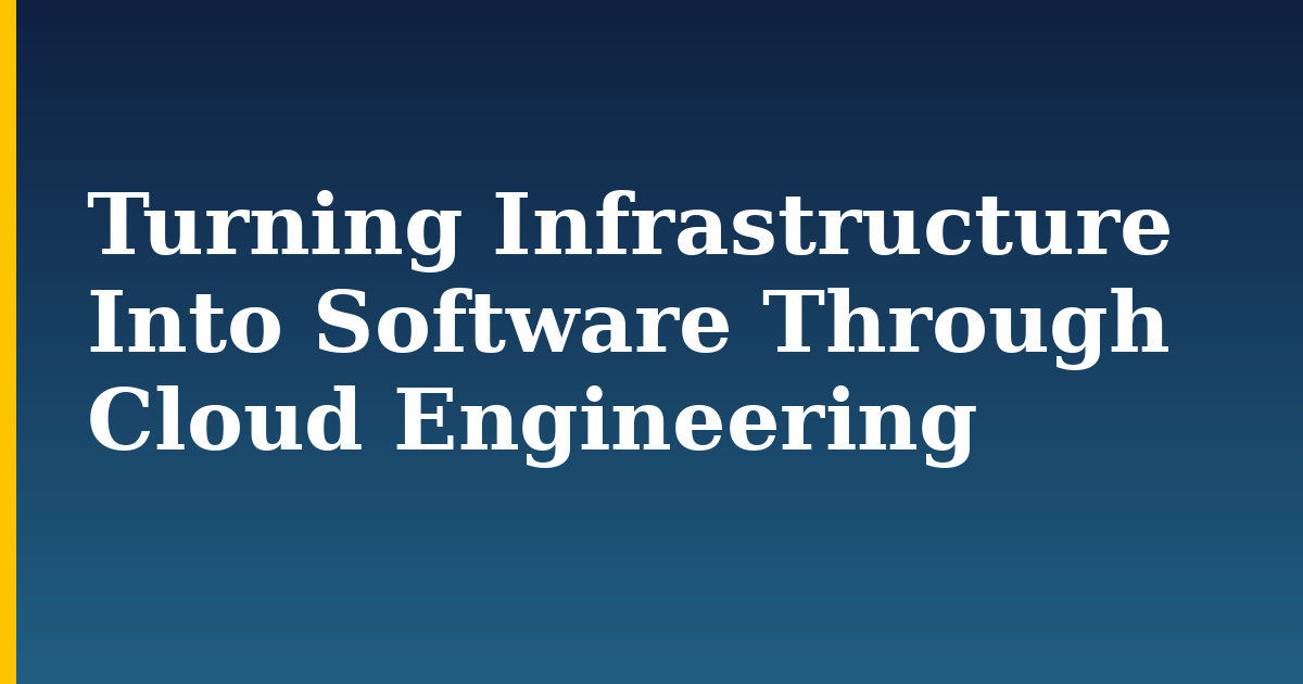 Turning Infrastructure Into Software Through Cloud Engineering