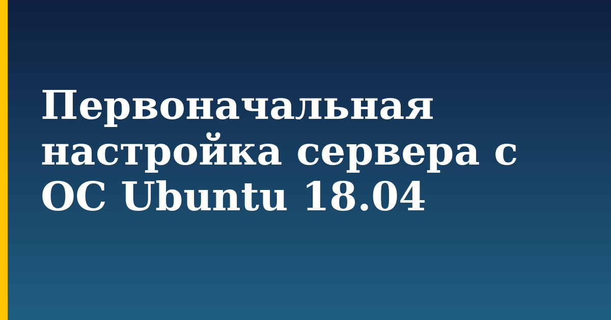Первоначальная настройка сервера с ОС Ubuntu 18.04 — step-by-step Linux tutorial on Progressive Robot