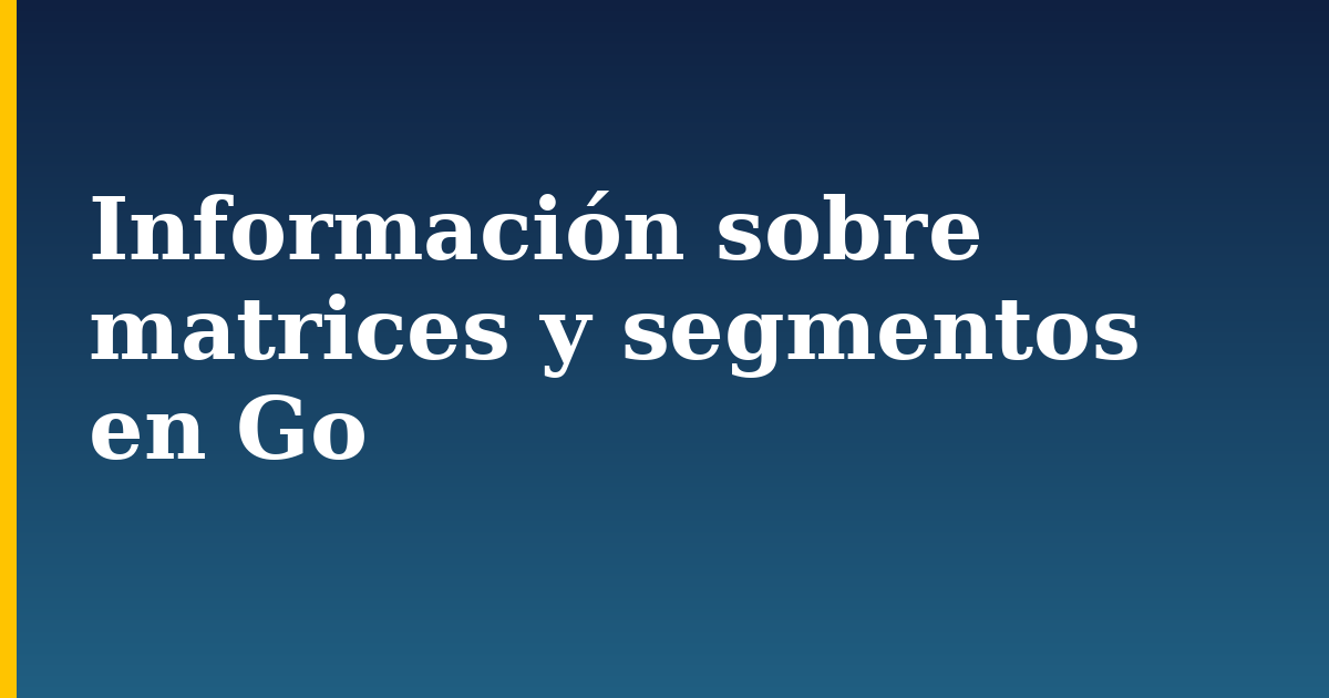 Información sobre matrices y segmentos en Go