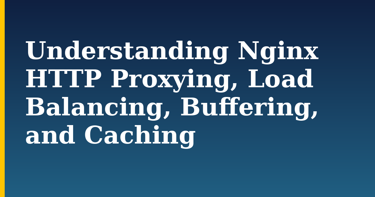 Understanding Nginx HTTP Proxying, Load Balancing, Buffering, and Caching