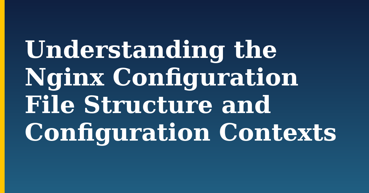 Understanding the Nginx Configuration File Structure and Configuration Contexts