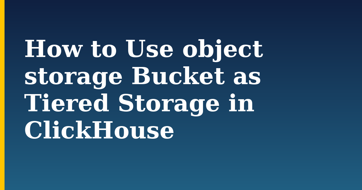 How to Use object storage Bucket as Tiered Storage in ClickHouse