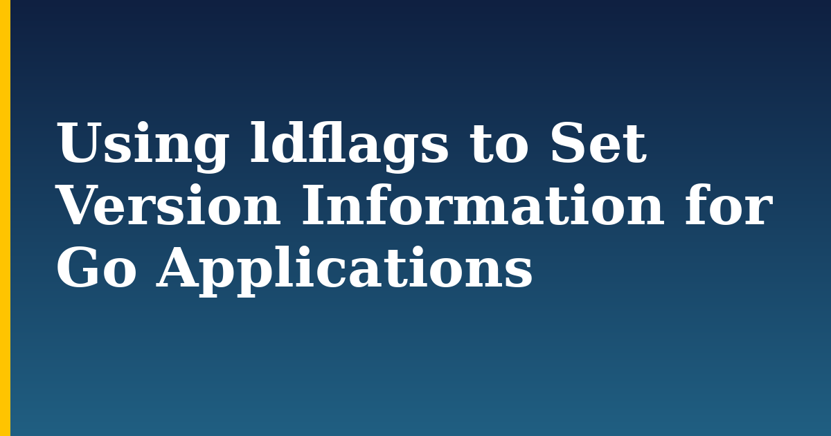 Using ldflags to Set Version Information for Go Applications