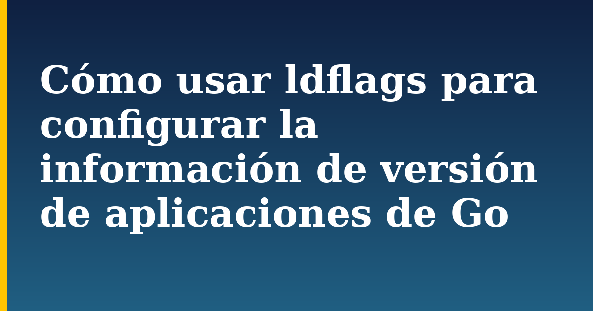 Cómo usar ldflags para configurar la información de versión de aplicaciones de Go