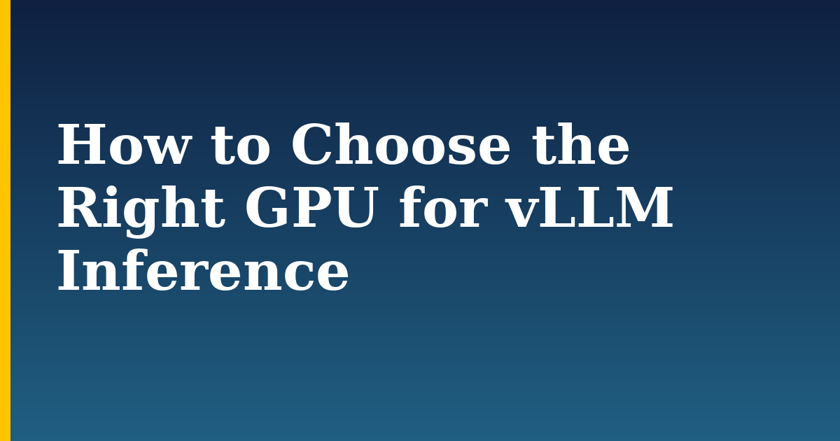 How to Choose the Right GPU for vLLM Inference