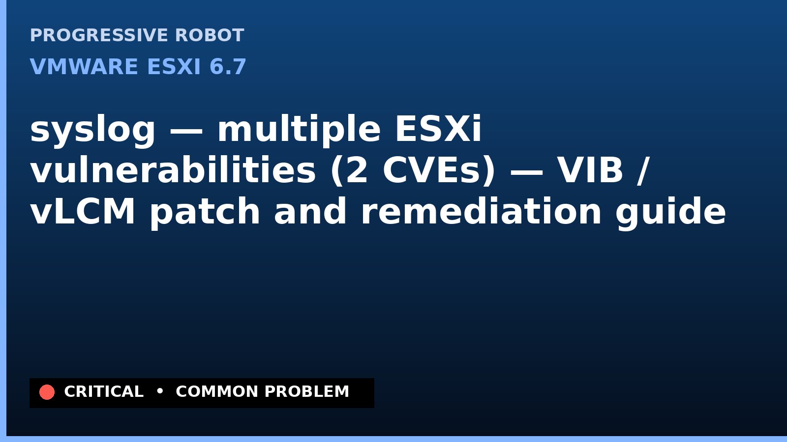VMware ESXi 6.7 — syslog — multiple ESXi vulnerabilities (2 CVEs) — VIB / vLCM patch and remediation guide — diagnosis and fix on VMware ESXi 6.7