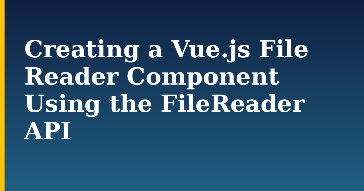 Creating a Vue.js File Reader Component Using the FileReader API