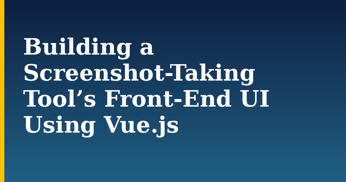 Building a Screenshot-Taking Tool’s Front-End UI Using Vue.js — step-by-step Javascript tutorial on Progressive Robot