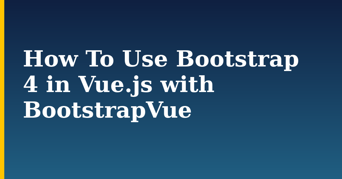 How To Use Bootstrap 4 in Vue.js with BootstrapVue — step-by-step Javascript tutorial on Progressive Robot