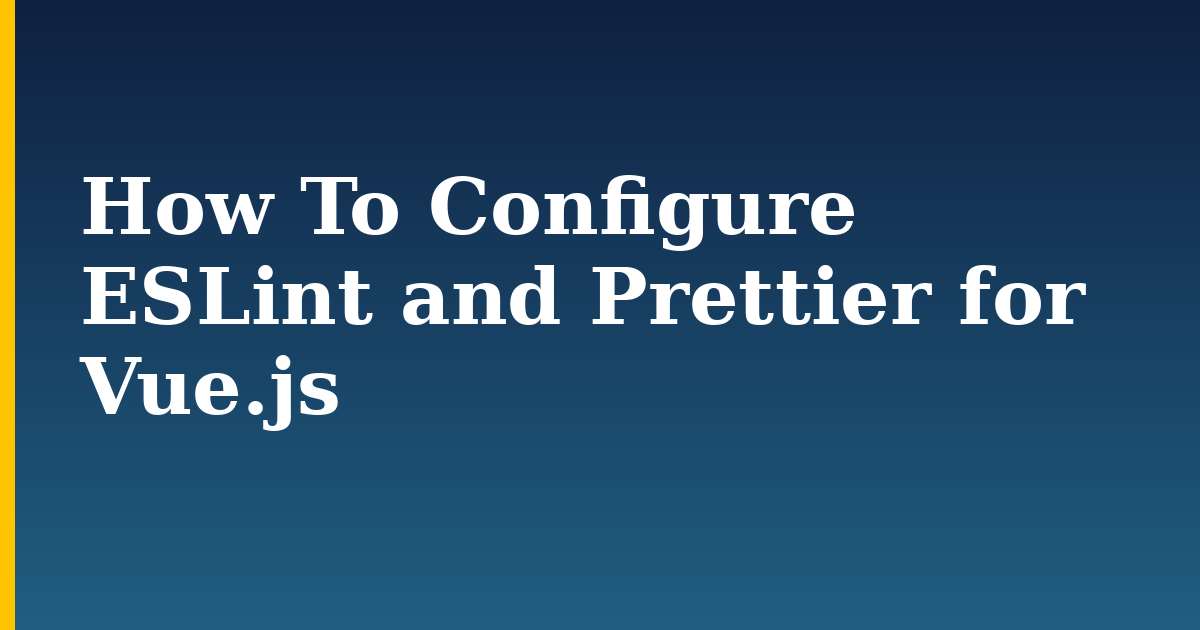 How To Configure ESLint and Prettier for Vue.js — step-by-step Javascript tutorial on Progressive Robot