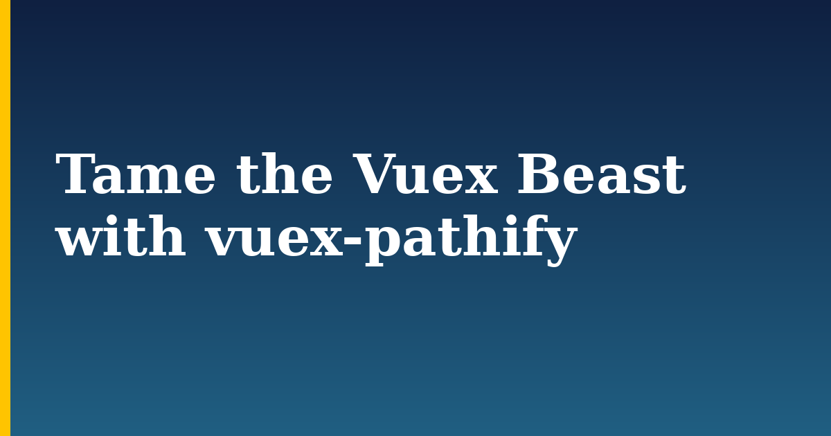 Tame the Vuex Beast with vuex-pathify — step-by-step Javascript tutorial on Progressive Robot