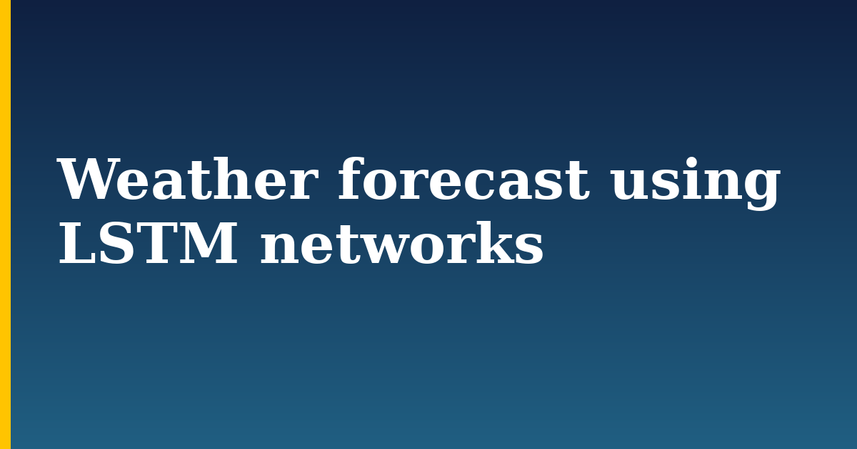 Weather forecast using LSTM networks — step-by-step AI And Machine Learning tutorial on Progressive Robot
