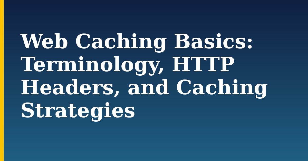 Web Caching Basics: Terminology, HTTP Headers, and Caching Strategies