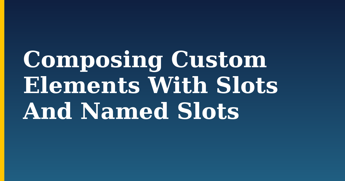 Composing Custom Elements With Slots And Named Slots