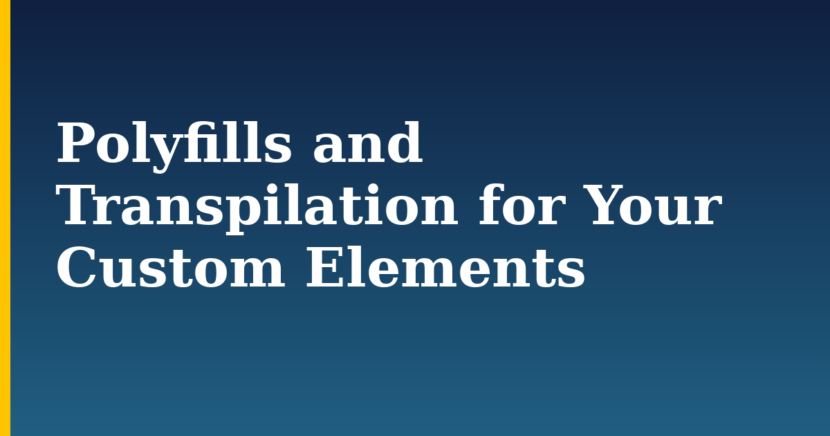 Polyfills and Transpilation for Your Custom Elements