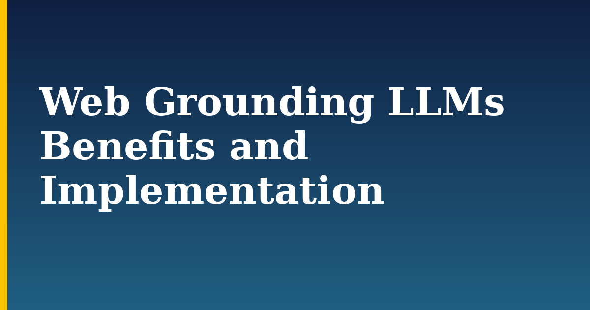 Web Grounding LLMs Benefits and Implementation