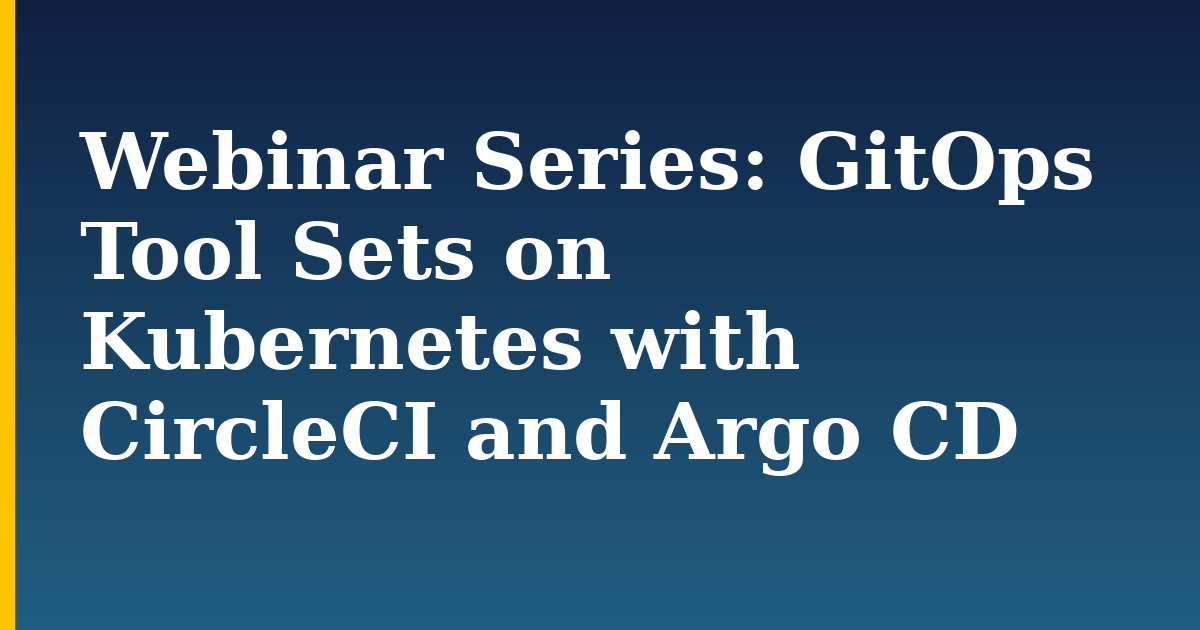 Webinar Series: GitOps Tool Sets on Kubernetes with CircleCI and Argo CD — step-by-step Kubernetes tutorial on Progressive Robot