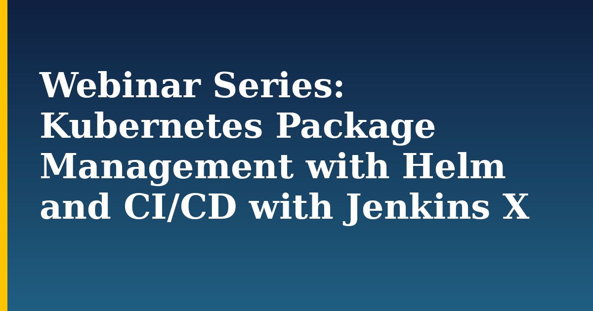 Webinar Series: Kubernetes Package Management with Helm and CI/CD with Jenkins X — step-by-step Kubernetes tutorial on Progressive Robot