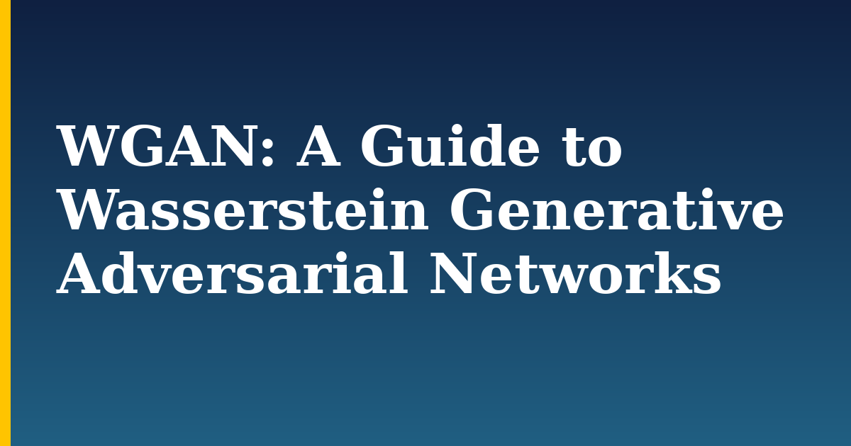WGAN: A Guide to Wasserstein Generative Adversarial Networks — step-by-step AI And Machine Learning tutorial on Progressive Robot