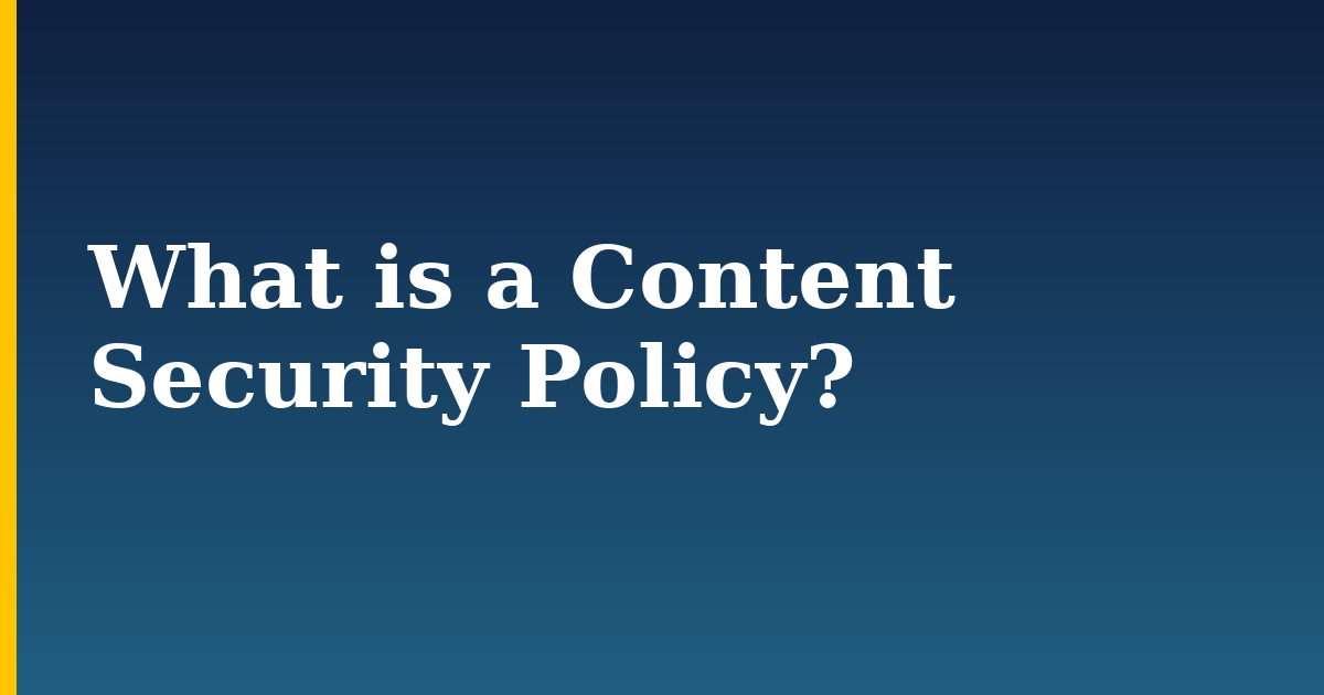 What is a Content Security Policy?